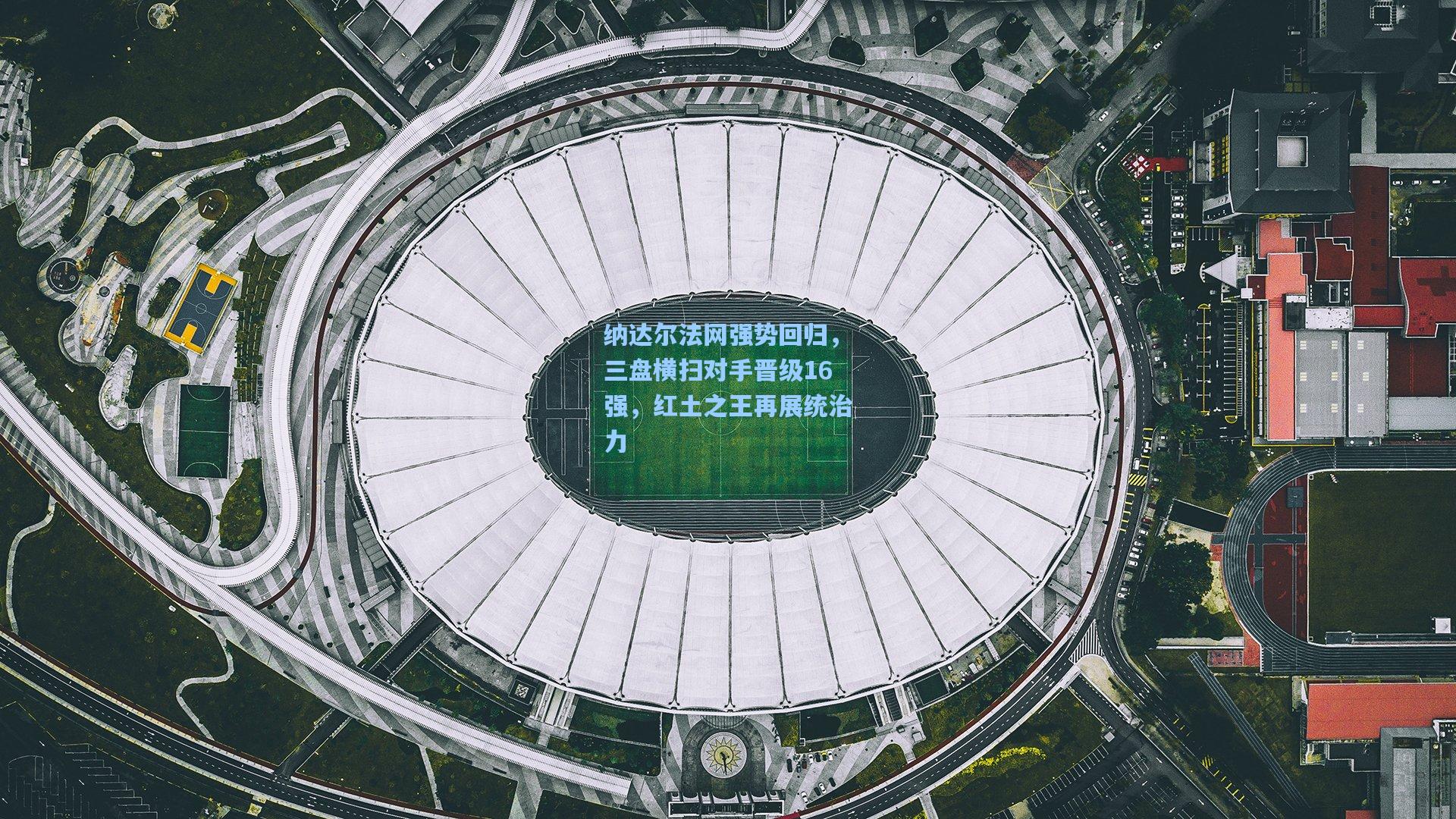 纳达尔法网强势回归，三盘横扫对手晋级16强，红土之王再展统治力