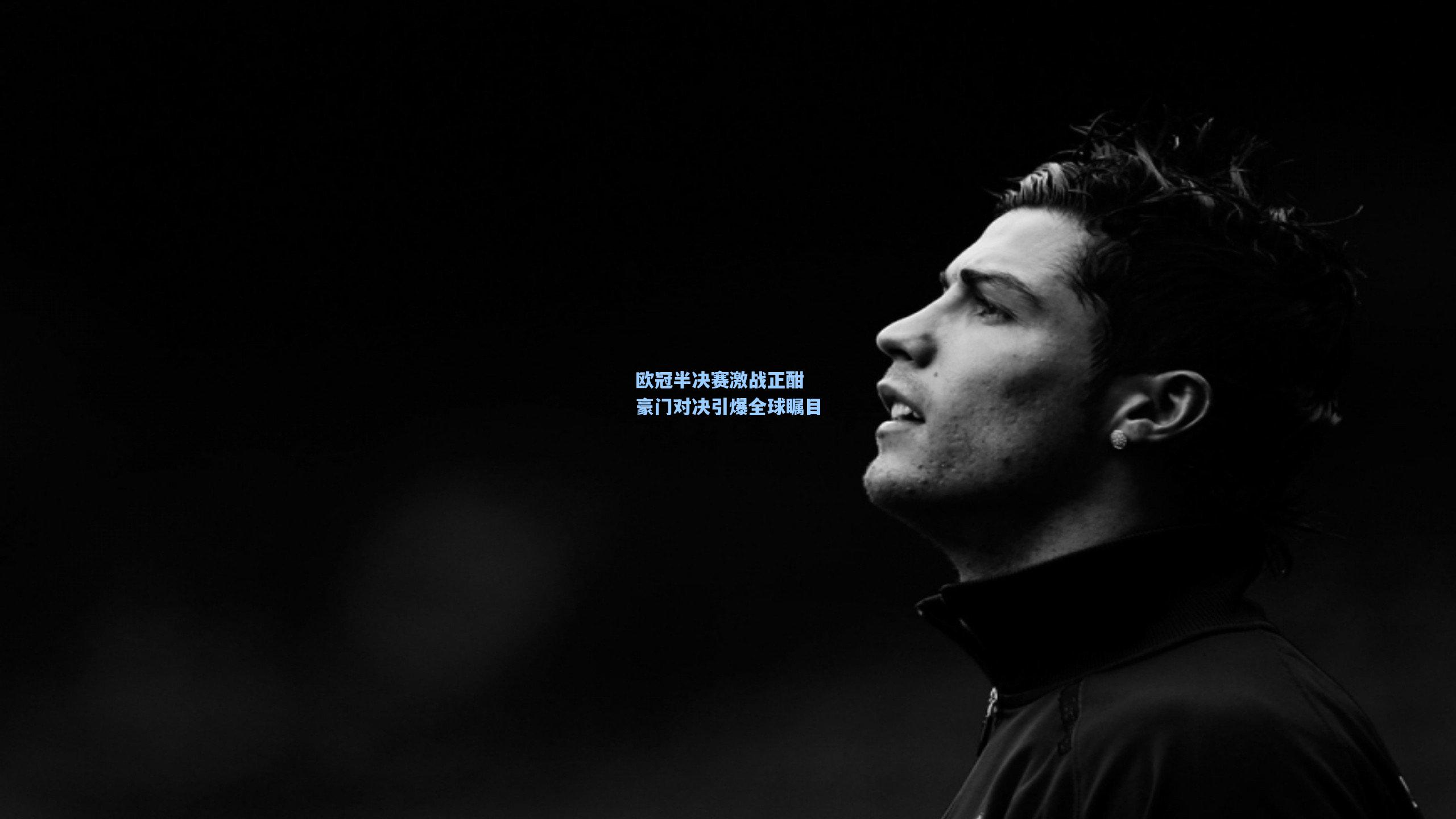 欧冠半决赛激战正酣 豪门对决引爆全球瞩目