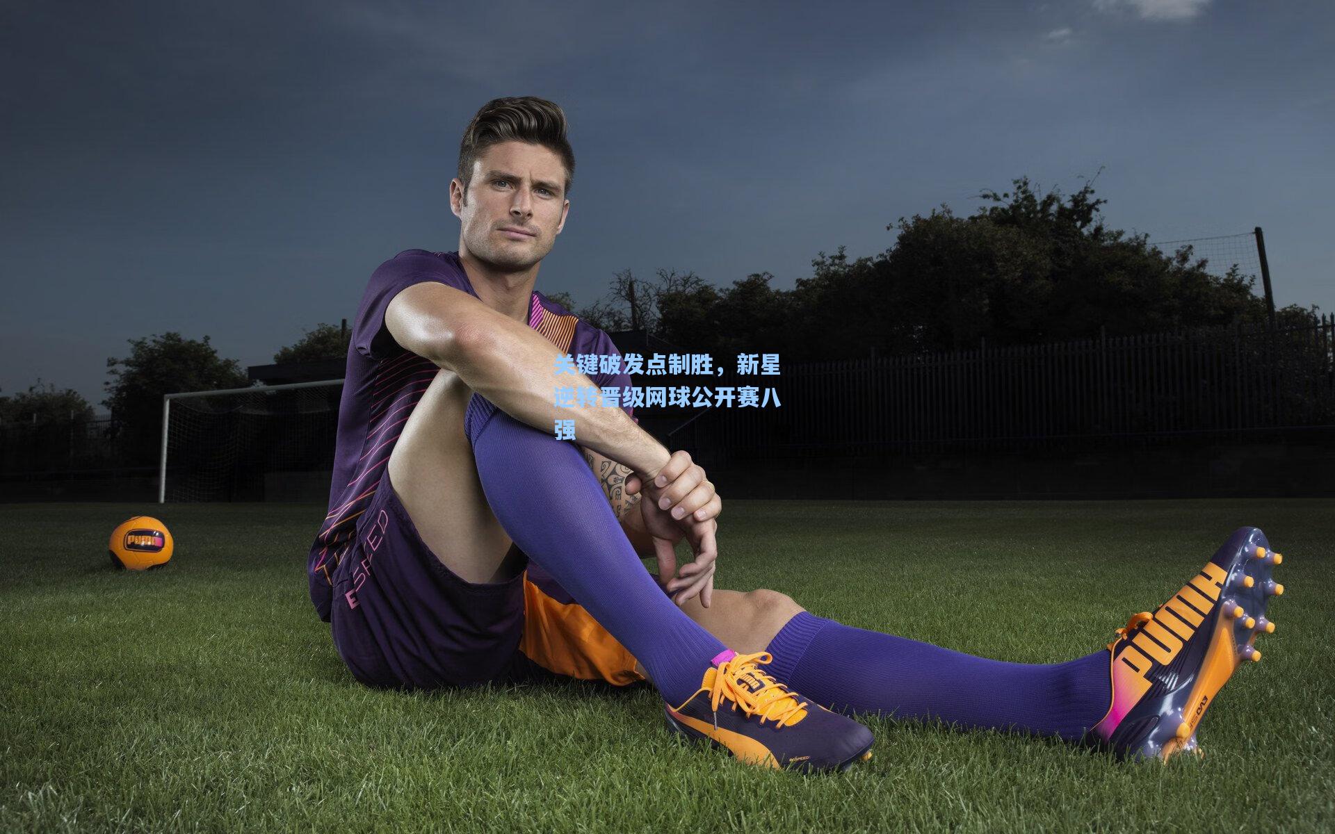 关键破发点制胜,新星逆转晋级网球公开赛八强