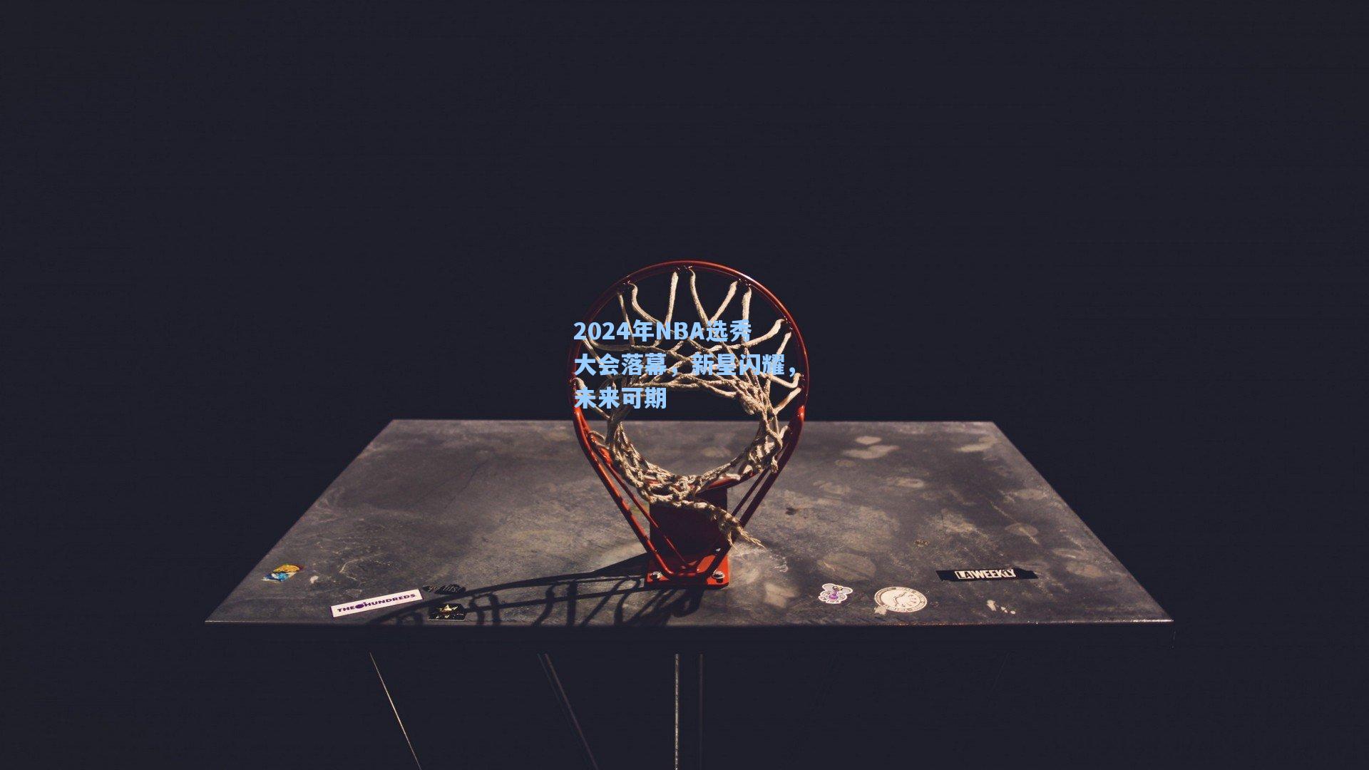 2024年NBA选秀大会落幕，新星闪耀，未来可期