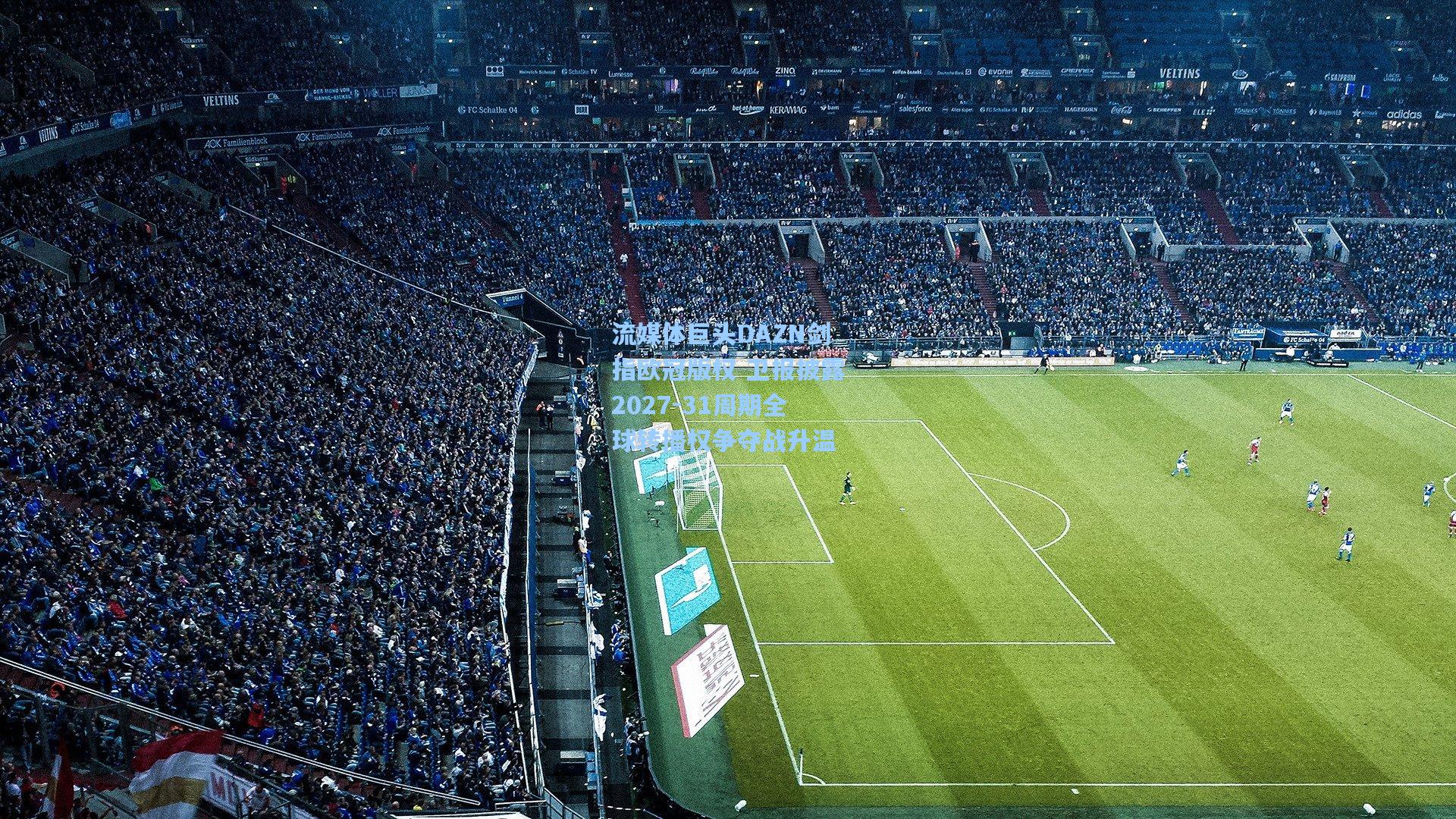 流媒体巨头DAZN剑指欧冠版权 卫报披露2027-31周期全球转播权争夺战升温