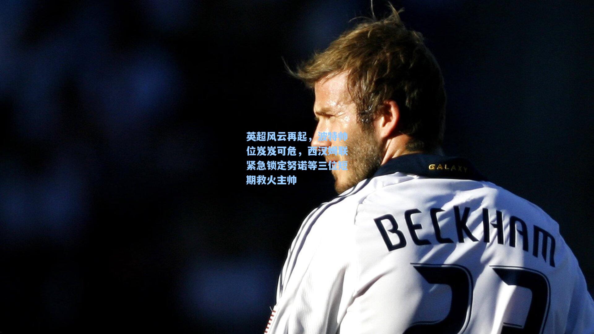 爱游戏官方入口-英超风云再起,波特帅位岌岌可危,西汉姆联紧急锁定努诺等三位短期救火主帅