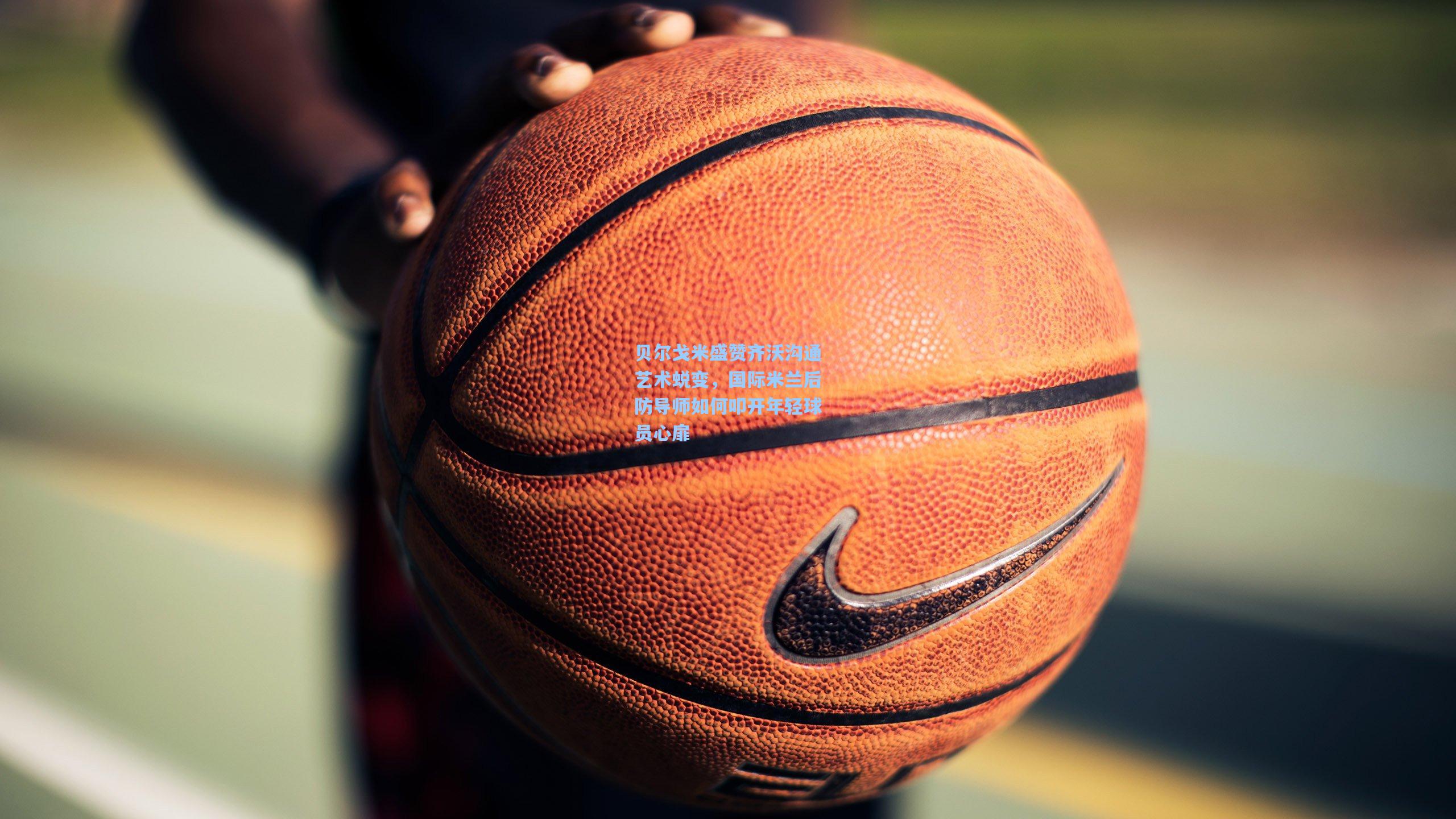 【爱游戏】贝尔戈米盛赞齐沃沟通艺术蜕变,国际米兰后防导师如何叩开年轻球员心扉